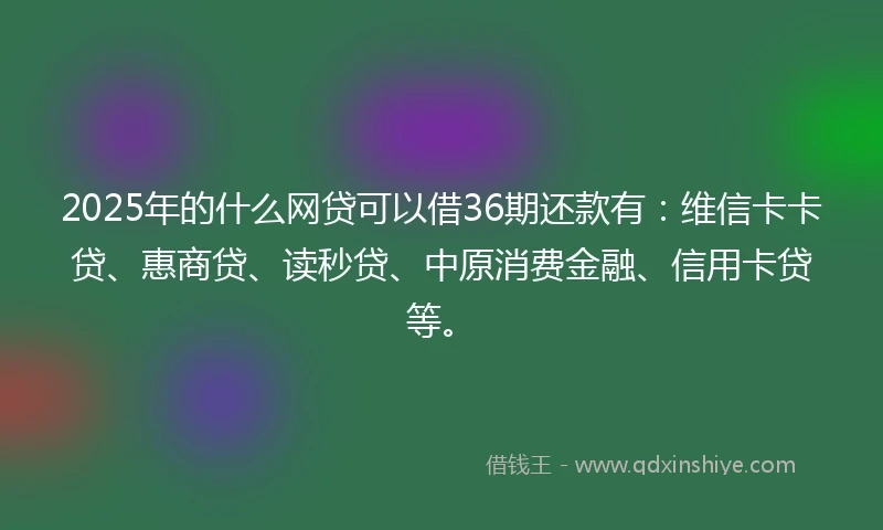 2025年的什么网贷可以借36期还款有：维信卡卡贷、惠商贷、读秒贷、中原消费金融、信用卡贷等。