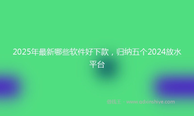 2025年最新哪些软件好下款，归纳五个2024放水平台