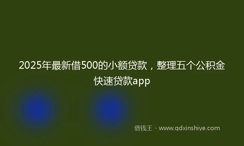 2025年最新借500的小额贷款，整理五个公积金快速贷款app