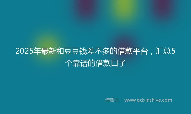 2025年最新和豆豆钱差不多的借款平台，汇总5个靠谱的借款口子