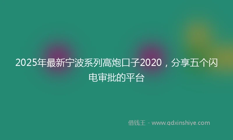 2025年最新宁波系列高炮口子2020，分享五个闪电审批的平台
