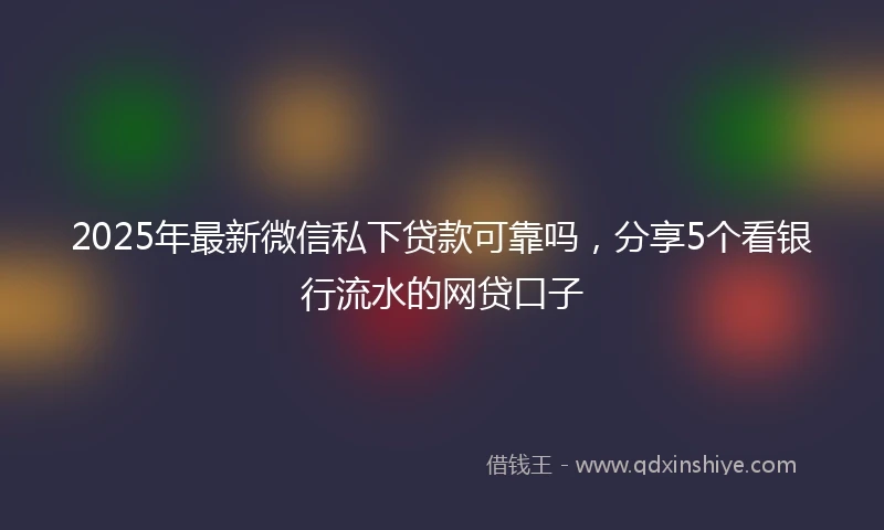 2025年最新微信私下贷款可靠吗，分享5个看银行流水的网贷口子