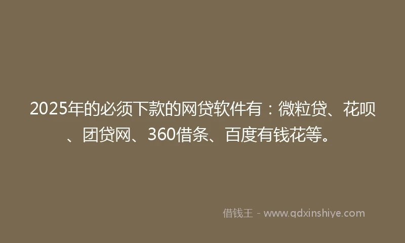2025年的必须下款的网贷软件有：微粒贷、花呗、团贷网、360借条、百度有钱花等。