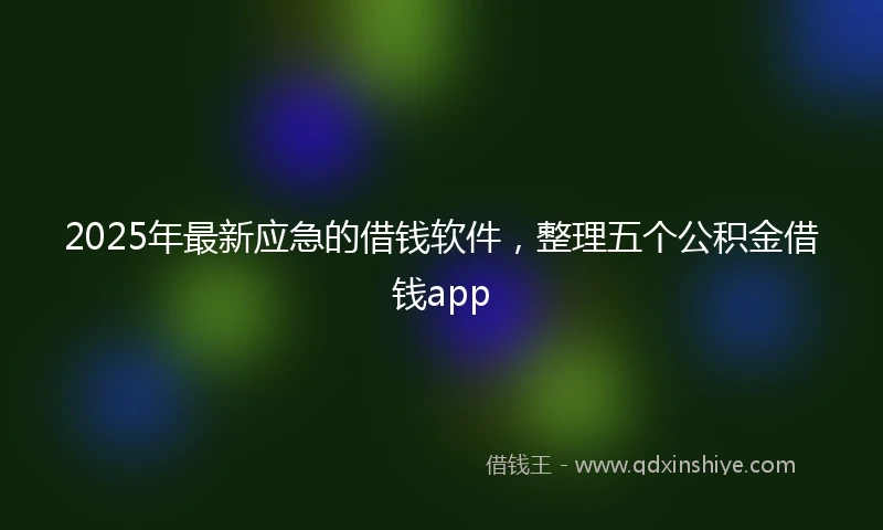 2025年最新应急的借钱软件，整理五个公积金借钱app