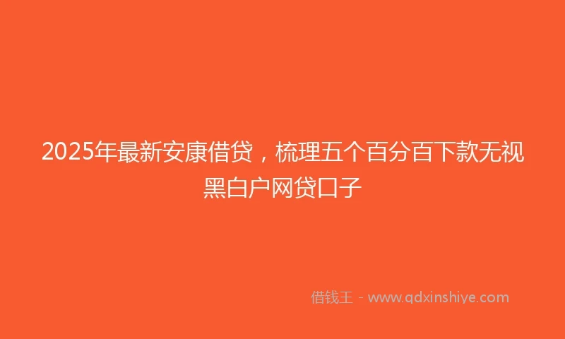 2025年最新安康借贷，梳理五个百分百下款无视黑白户网贷口子