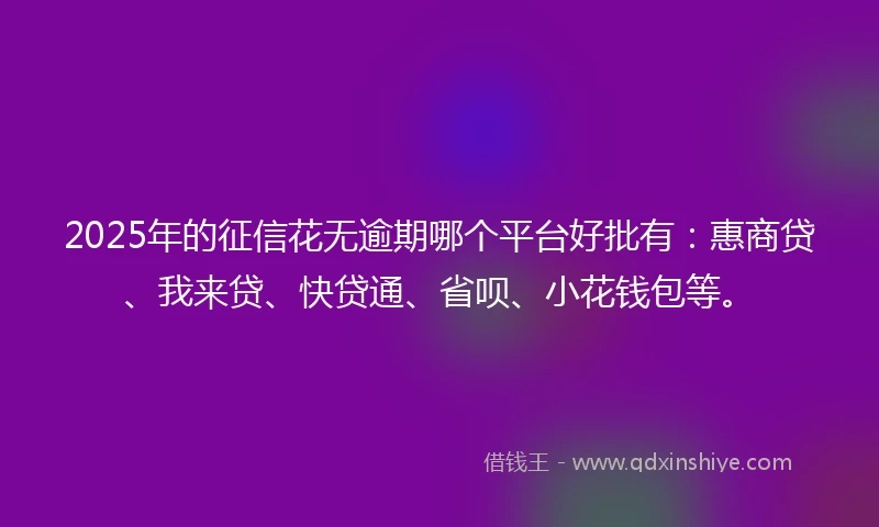 2025年的征信花无逾期哪个平台好批有：惠商贷、我来贷、快贷通、省呗、小花钱包等。