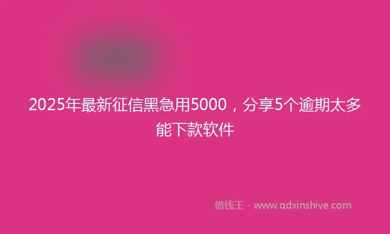 2025年最新征信黑急用5000，分享5个逾期太多能下款软件