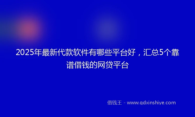 2025年最新代款软件有哪些平台好，汇总5个靠谱借钱的网贷平台