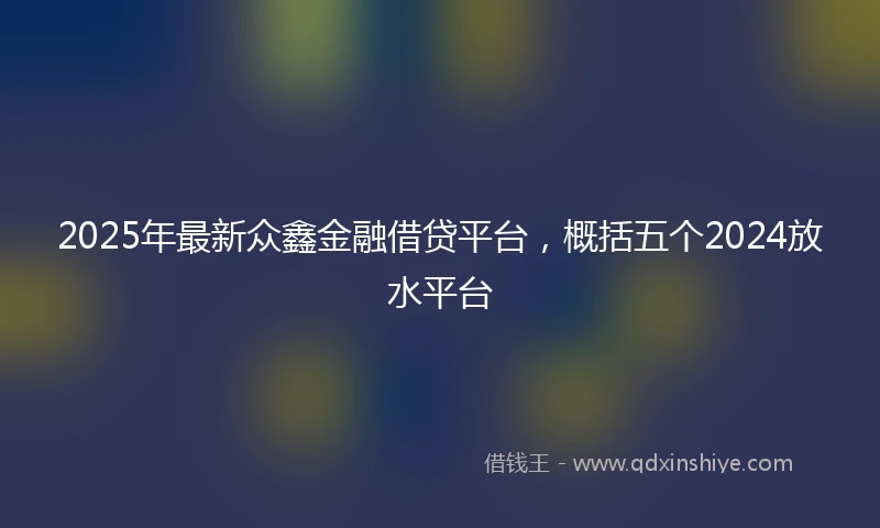 2025年最新众鑫金融借贷平台，概括五个2024放水平台