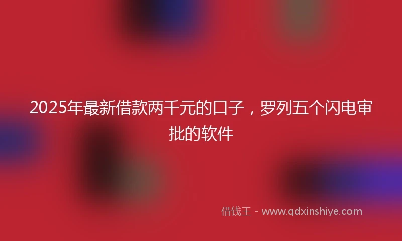 2025年最新借款两千元的口子，罗列五个闪电审批的软件