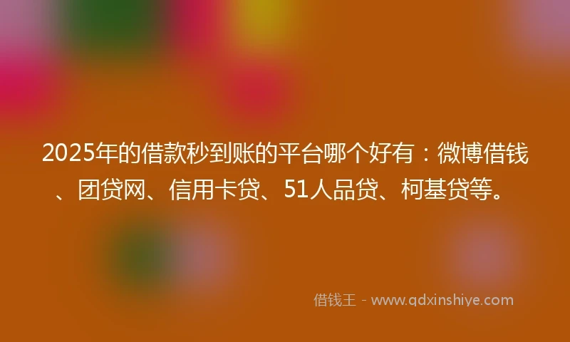 2025年的借款秒到账的平台哪个好有：微博借钱、团贷网、信用卡贷、51人品贷、柯基贷等。