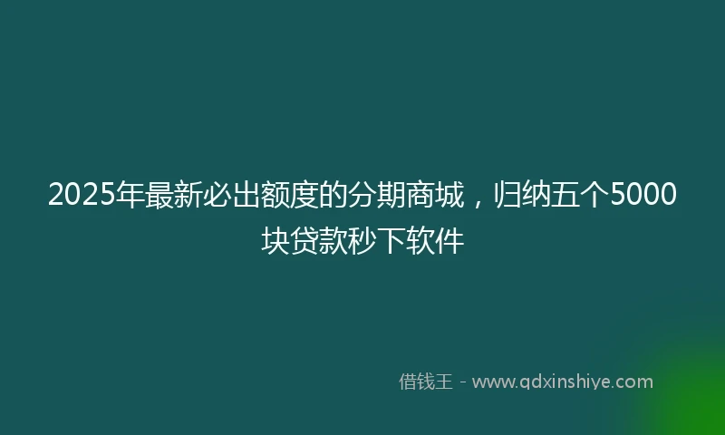 2025年最新必出额度的分期商城，归纳五个5000块贷款秒下软件