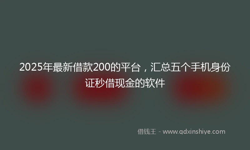 2025年最新借款200的平台，汇总五个手机身份证秒借现金的软件