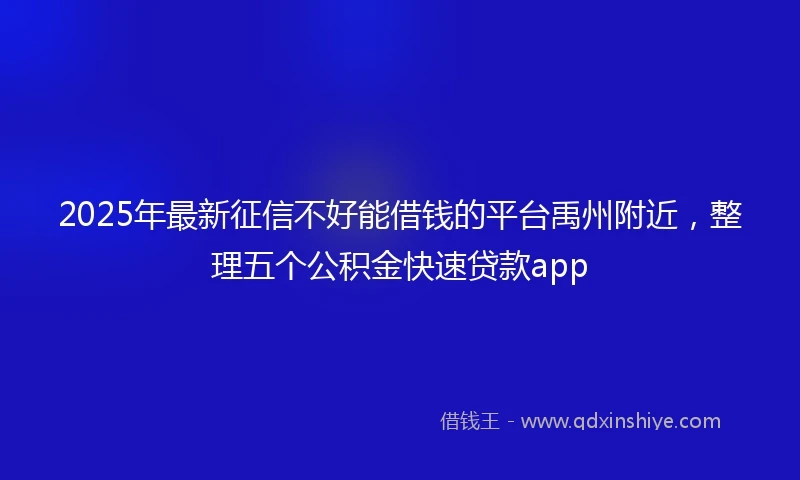 2025年最新征信不好能借钱的平台禹州附近，整理五个公积金快速贷款app