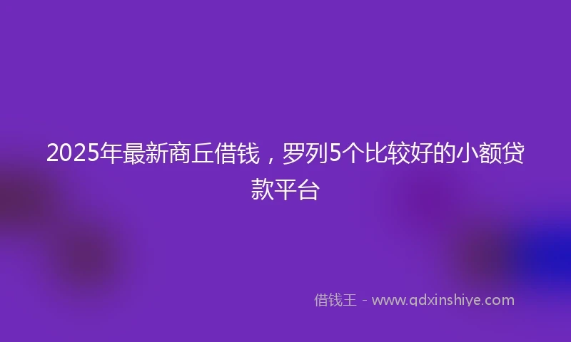 2025年最新商丘借钱，罗列5个比较好的小额贷款平台