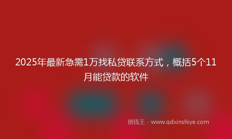 2025年最新急需1万找私贷联系方式，概括5个11月能贷款的软件