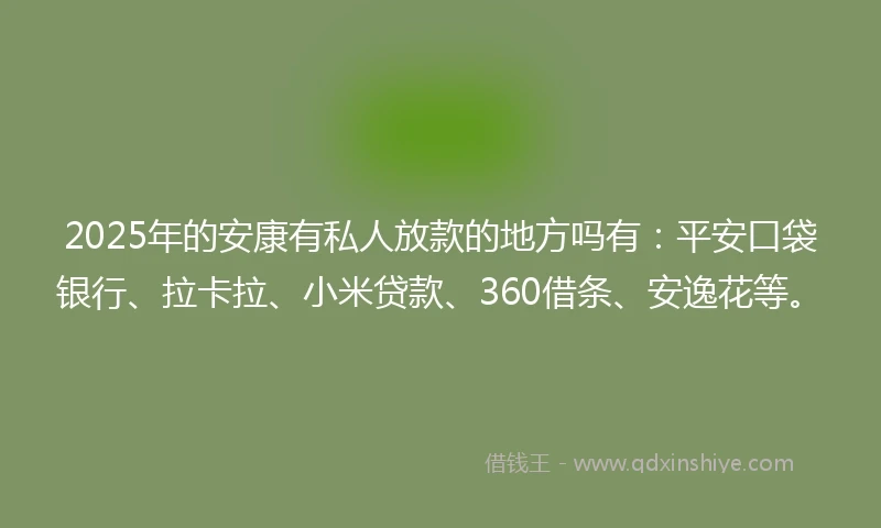 2025年的安康有私人放款的地方吗有：平安口袋银行、拉卡拉、小米贷款、360借条、安逸花等。
