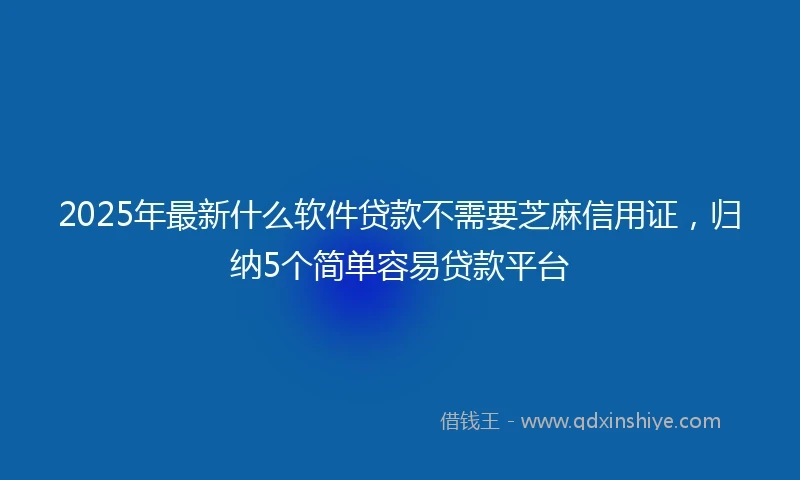 2025年最新什么软件贷款不需要芝麻信用证，归纳5个简单容易贷款平台