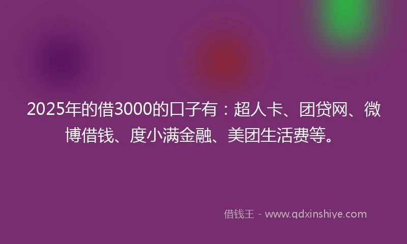 2025年的借3000的口子有：超人卡、团贷网、微博借钱、度小满金融、美团生活费等。