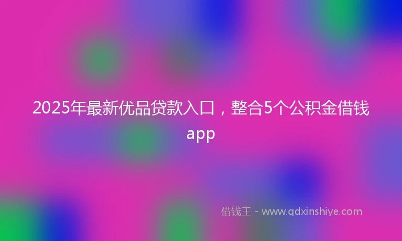 2025年最新优品贷款入口，整合5个公积金借钱app