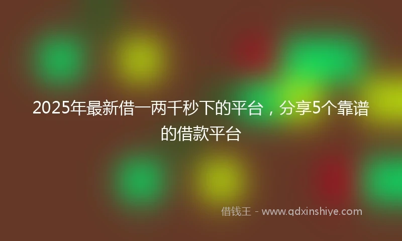 2025年最新借一两千秒下的平台，分享5个靠谱的借款平台