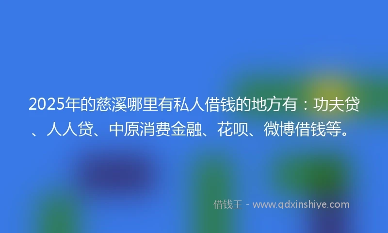 2025年的慈溪哪里有私人借钱的地方有：功夫贷、人人贷、中原消费金融、花呗、微博借钱等。