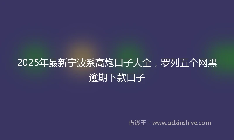 2025年最新宁波系高炮口子大全，罗列五个网黑逾期下款口子