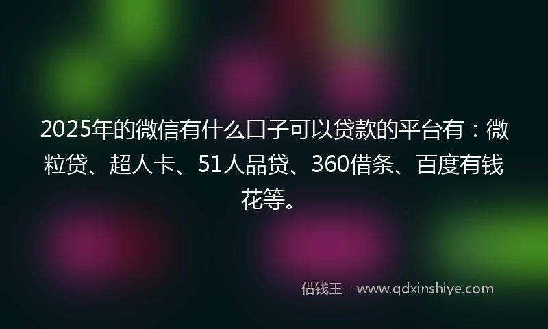 2025年的微信有什么口子可以贷款的平台有：微粒贷、超人卡、51人品贷、360借条、百度有钱花等。