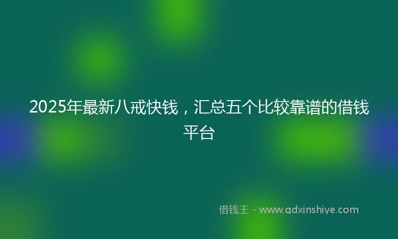 2025年最新八戒快钱，汇总五个比较靠谱的借钱平台