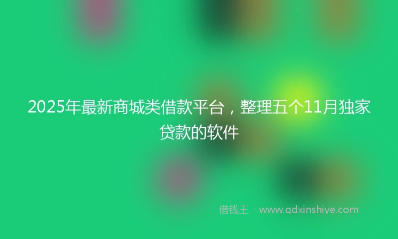 2025年最新商城类借款平台，整理五个11月独家贷款的软件