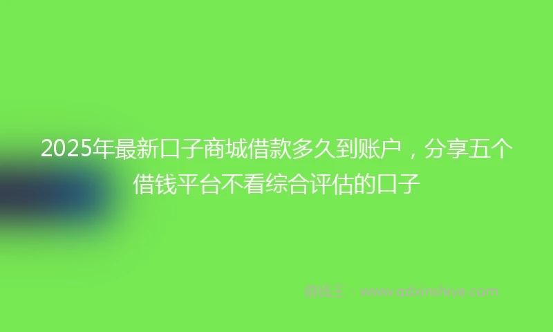2025年最新口子商城借款多久到账户，分享五个借钱平台不看综合评估的口子