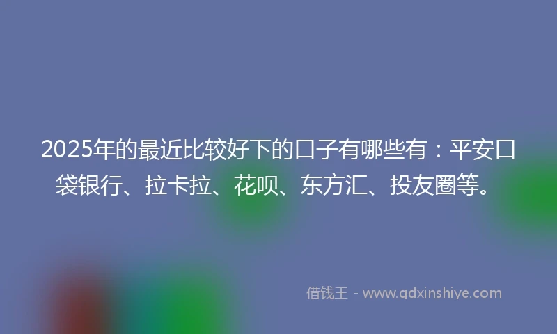 2025年的最近比较好下的口子有哪些有:平安口袋银行、拉卡拉、花呗、东方汇、投友圈等。