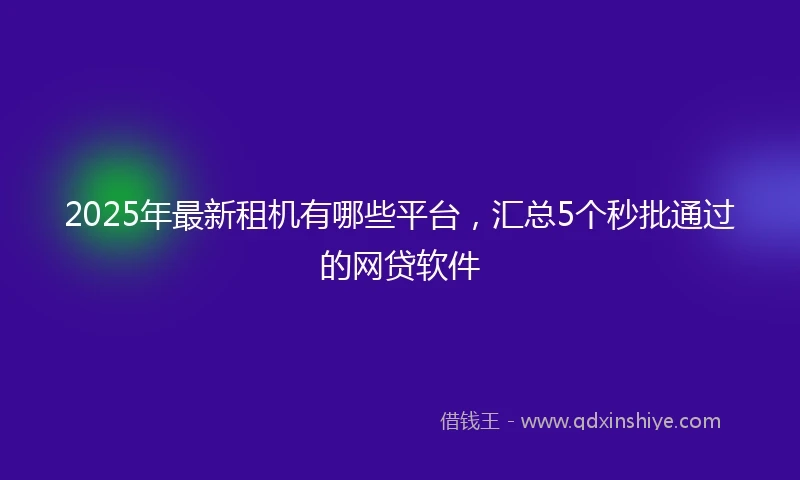 2025年最新租机有哪些平台，汇总5个秒批通过的网贷软件
