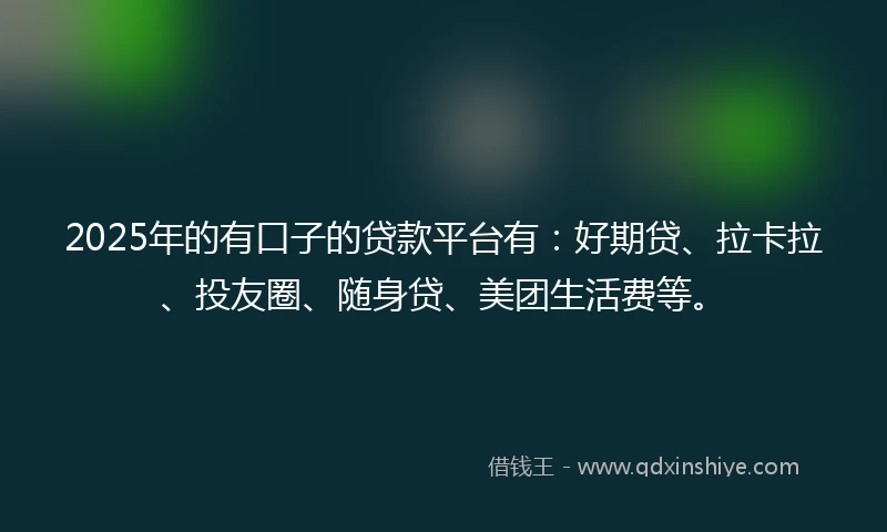 2025年的有口子的贷款平台有：好期贷、拉卡拉、投友圈、随身贷、美团生活费等。