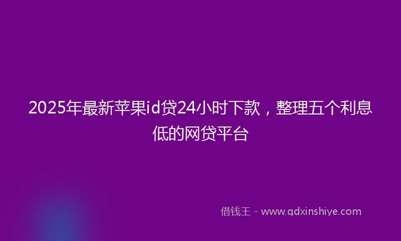 2025年最新苹果id贷24小时下款，整理五个利息低的网贷平台