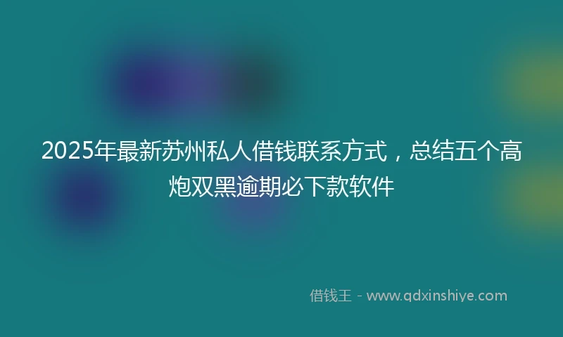 2025年最新苏州私人借钱联系方式，总结五个高炮双黑逾期必下款软件