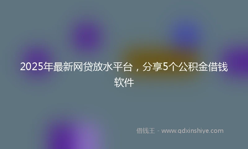 2025年最新网贷放水平台，分享5个公积金借钱软件