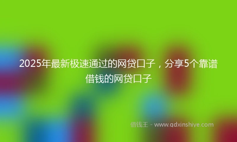 2025年最新极速通过的网贷口子，分享5个靠谱借钱的网贷口子