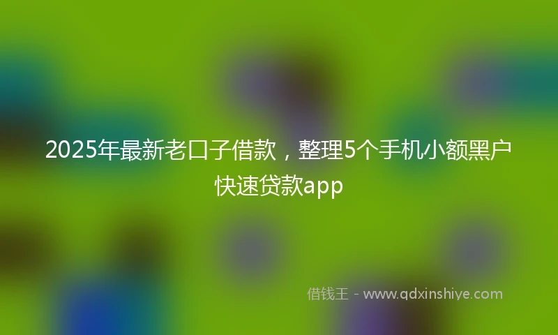 2025年最新老口子借款，整理5个手机小额黑户快速贷款app