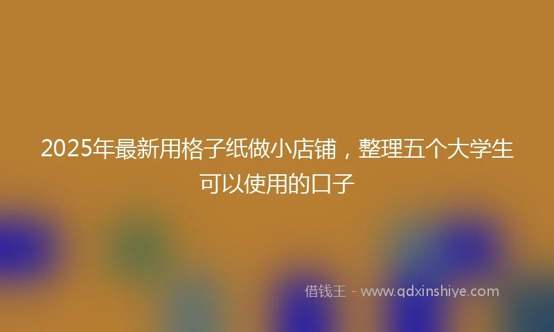 2025年最新用格子纸做小店铺，整理五个大学生可以使用的口子