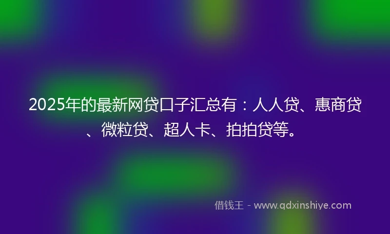 2025年的最新网贷口子汇总有：人人贷、惠商贷、微粒贷、超人卡、拍拍贷等。