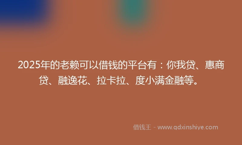 2025年的老赖可以借钱的平台有:你我贷、惠商贷、融逸花、拉卡拉、度小满金融等。