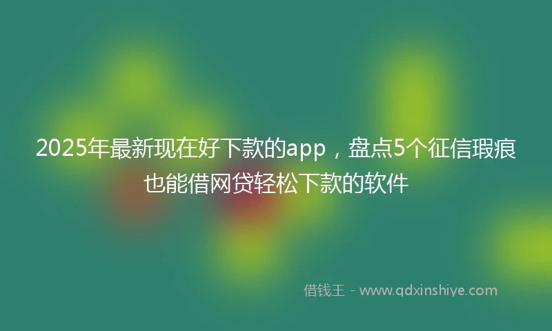 2025年最新现在好下款的app,盘点5个征信瑕疵也能借网贷轻松下款的软件