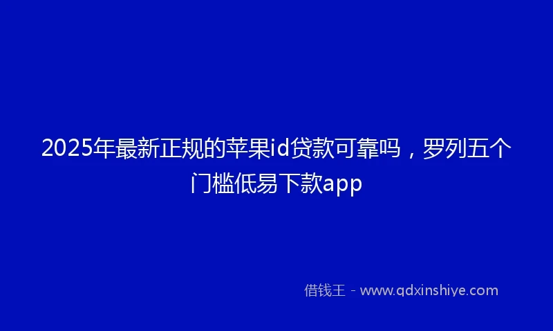 2025年最新正规的苹果id贷款可靠吗，罗列五个门槛低易下款app