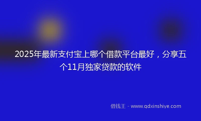 2025年最新支付宝上哪个借款平台最好，分享五个11月独家贷款的软件