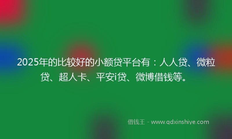 2025年的比较好的小额贷平台有：人人贷、微粒贷、超人卡、平安i贷、微博借钱等。