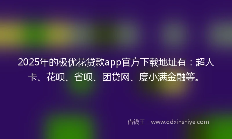 2025年的极优花贷款app官方下载地址有：超人卡、花呗、省呗、团贷网、度小满金融等。