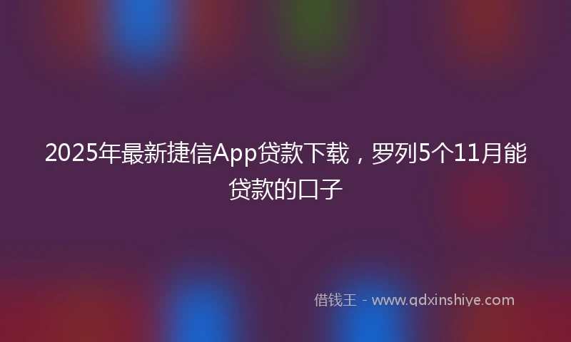 2025年最新捷信App贷款下载，罗列5个11月能贷款的口子