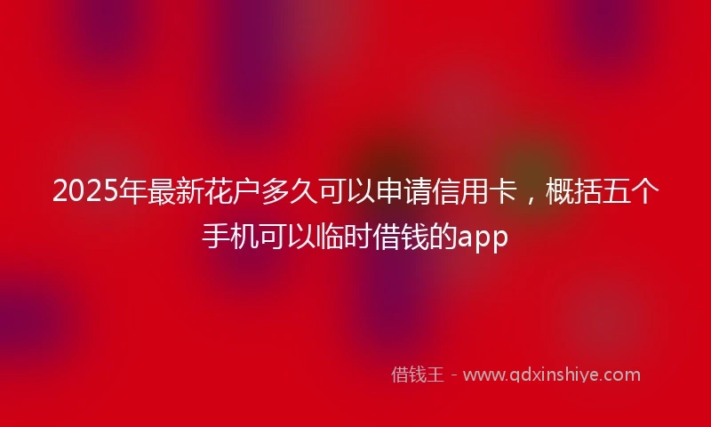 2025年最新花户多久可以申请信用卡，概括五个手机可以临时借钱的app
