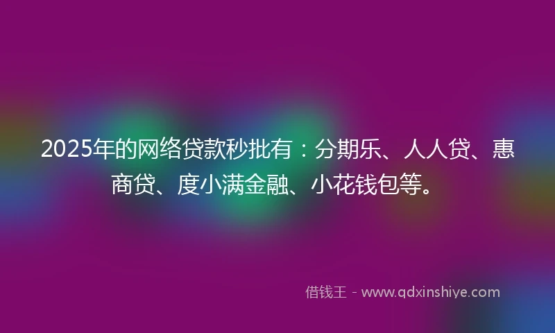 2025年的网络贷款秒批有：分期乐、人人贷、惠商贷、度小满金融、小花钱包等。